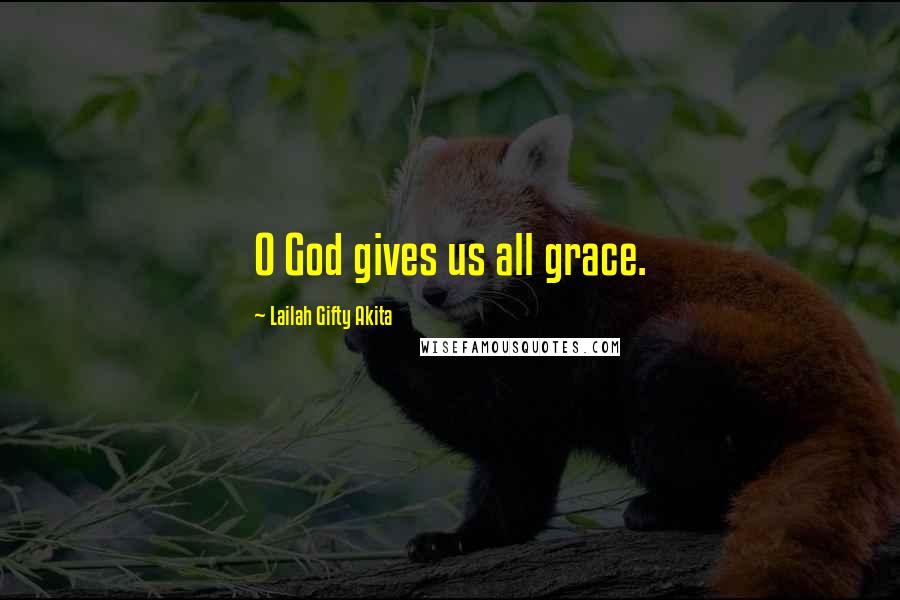 Lailah Gifty Akita Quotes: O God gives us all grace.