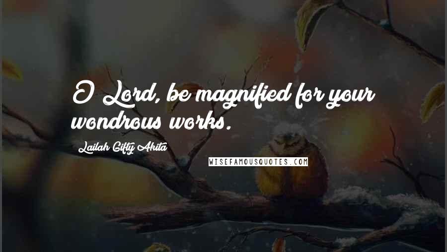 Lailah Gifty Akita Quotes: O Lord, be magnified for your wondrous works.