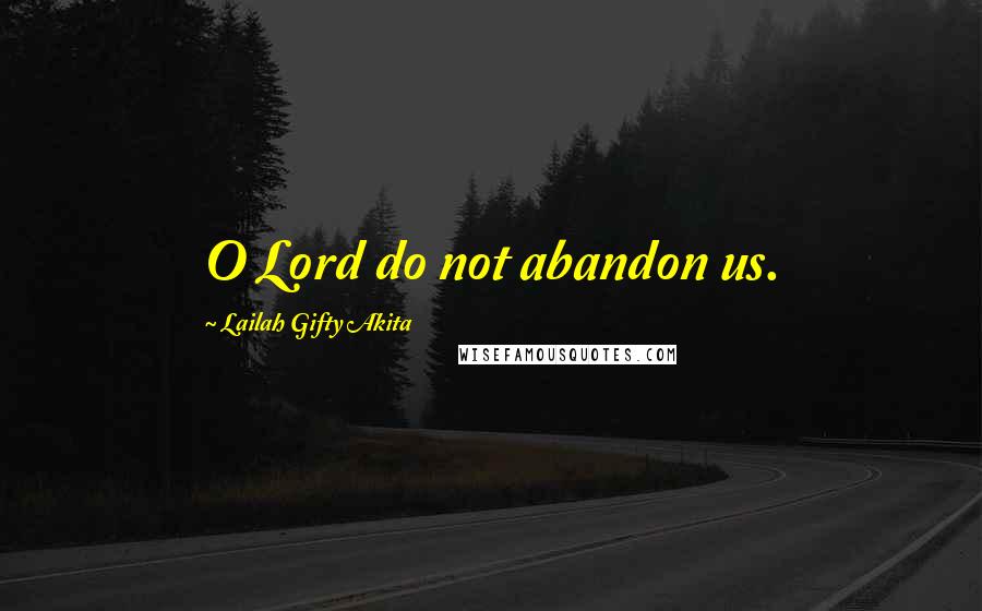 Lailah Gifty Akita Quotes: O Lord do not abandon us.