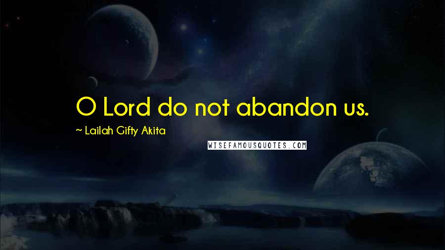 Lailah Gifty Akita Quotes: O Lord do not abandon us.