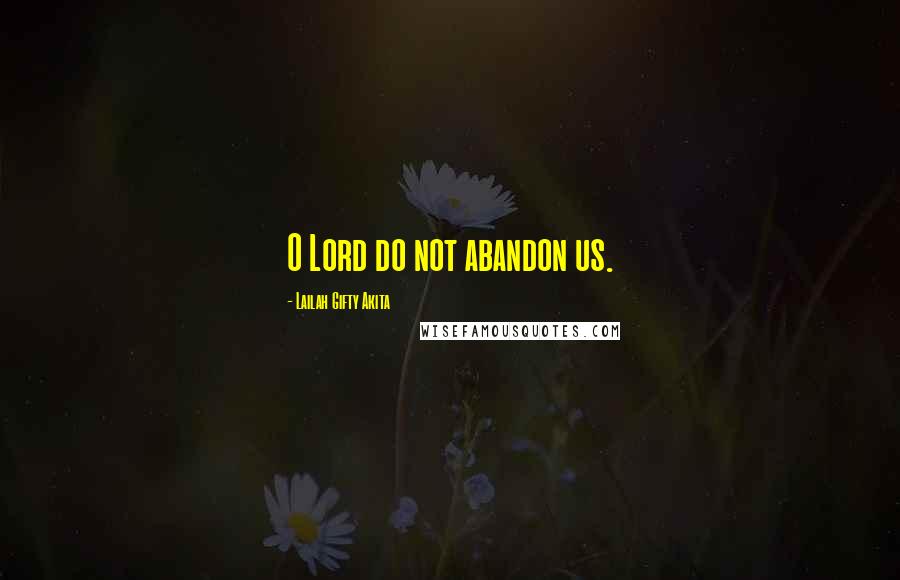 Lailah Gifty Akita Quotes: O Lord do not abandon us.