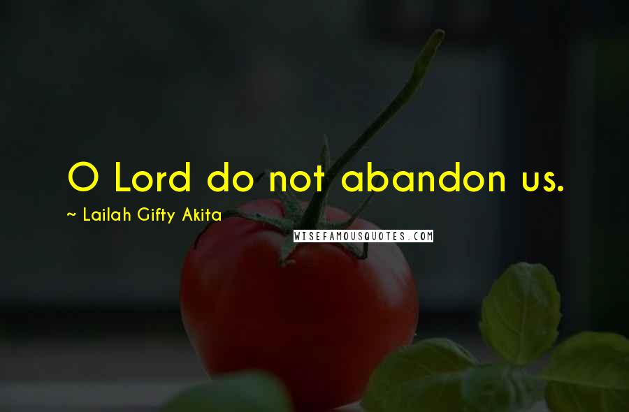 Lailah Gifty Akita Quotes: O Lord do not abandon us.