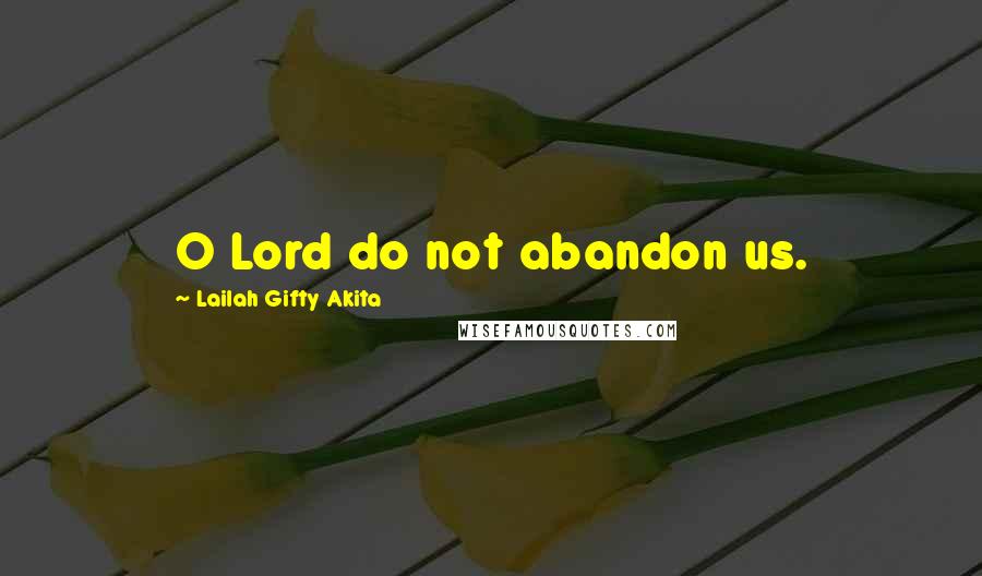 Lailah Gifty Akita Quotes: O Lord do not abandon us.