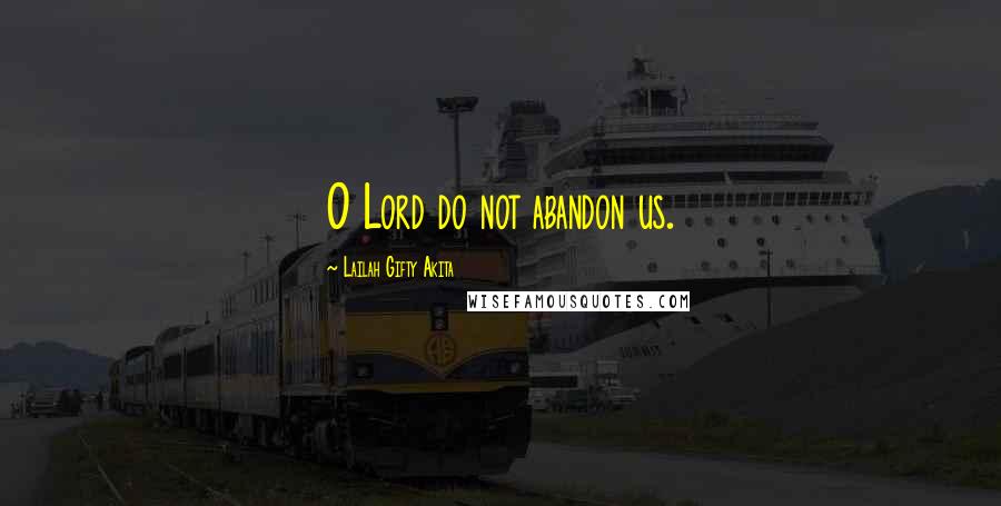 Lailah Gifty Akita Quotes: O Lord do not abandon us.