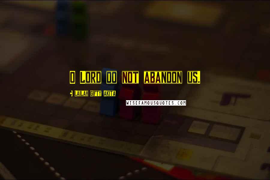 Lailah Gifty Akita Quotes: O Lord do not abandon us.