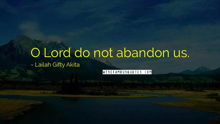 Lailah Gifty Akita Quotes: O Lord do not abandon us.