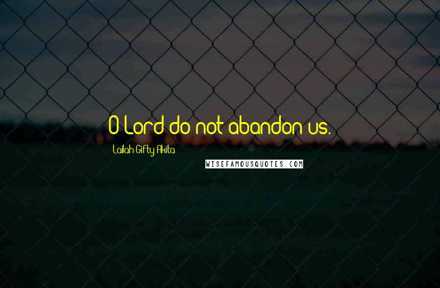 Lailah Gifty Akita Quotes: O Lord do not abandon us.