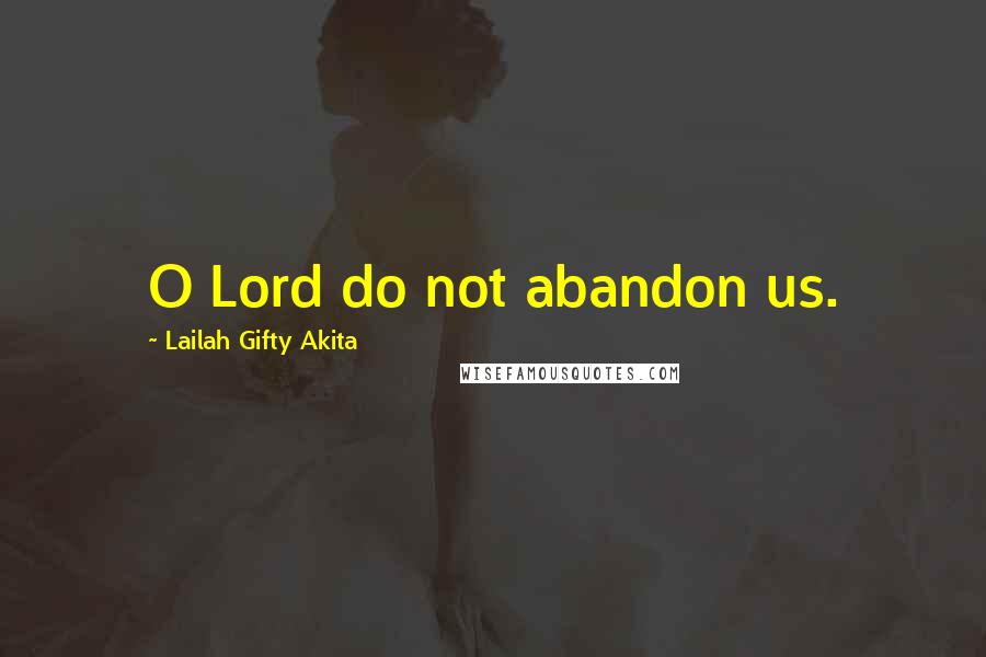 Lailah Gifty Akita Quotes: O Lord do not abandon us.