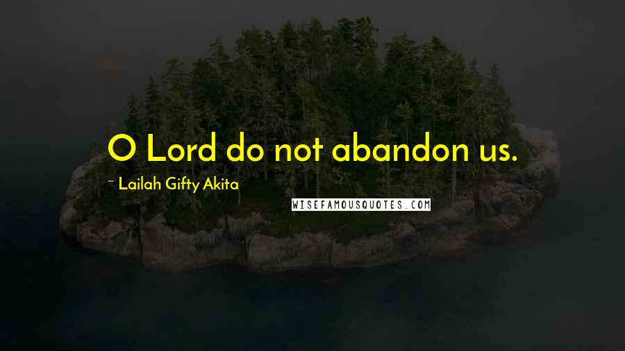 Lailah Gifty Akita Quotes: O Lord do not abandon us.