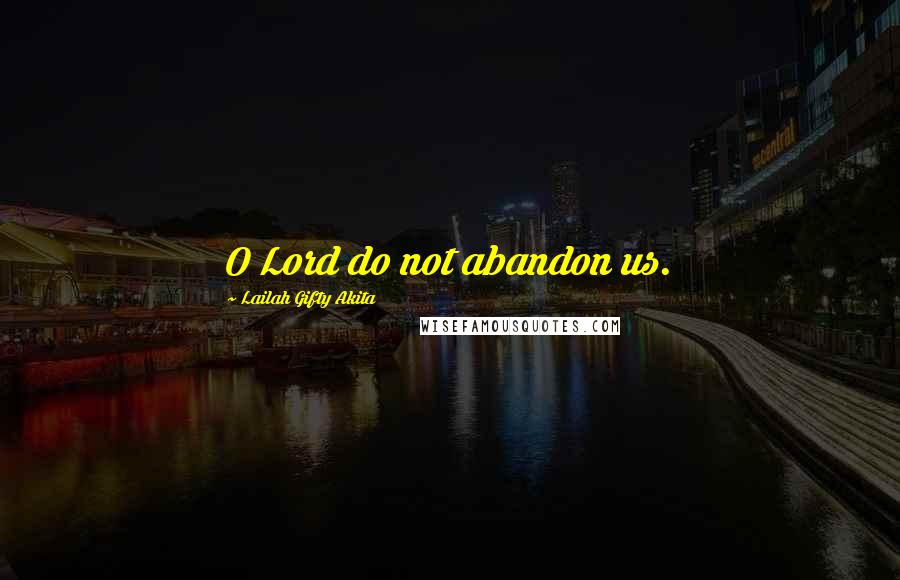 Lailah Gifty Akita Quotes: O Lord do not abandon us.