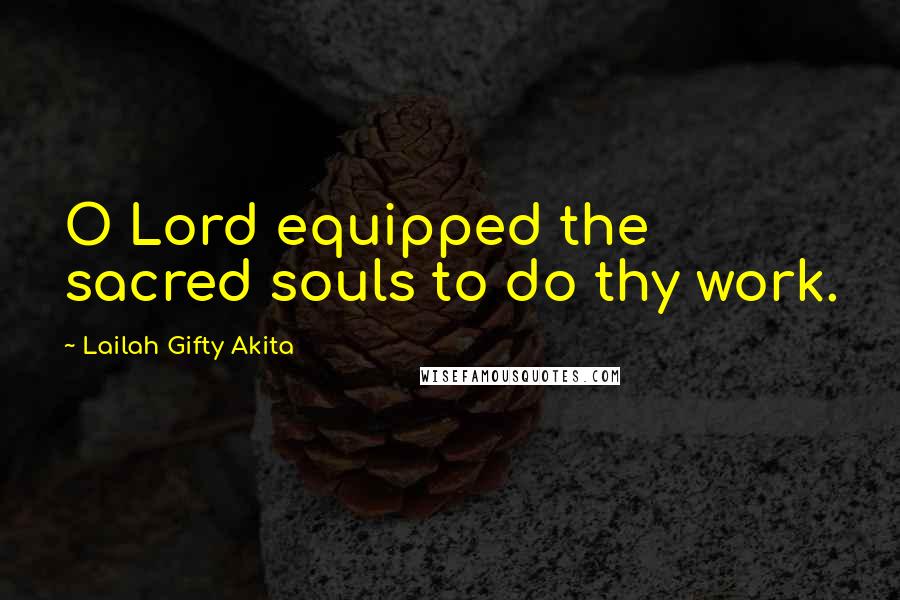 Lailah Gifty Akita Quotes: O Lord equipped the sacred souls to do thy work.