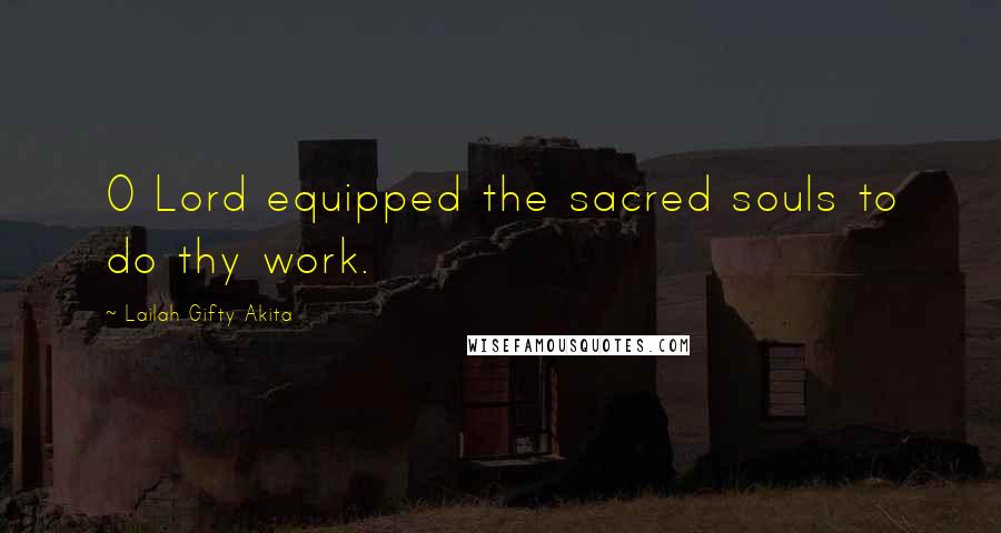 Lailah Gifty Akita Quotes: O Lord equipped the sacred souls to do thy work.