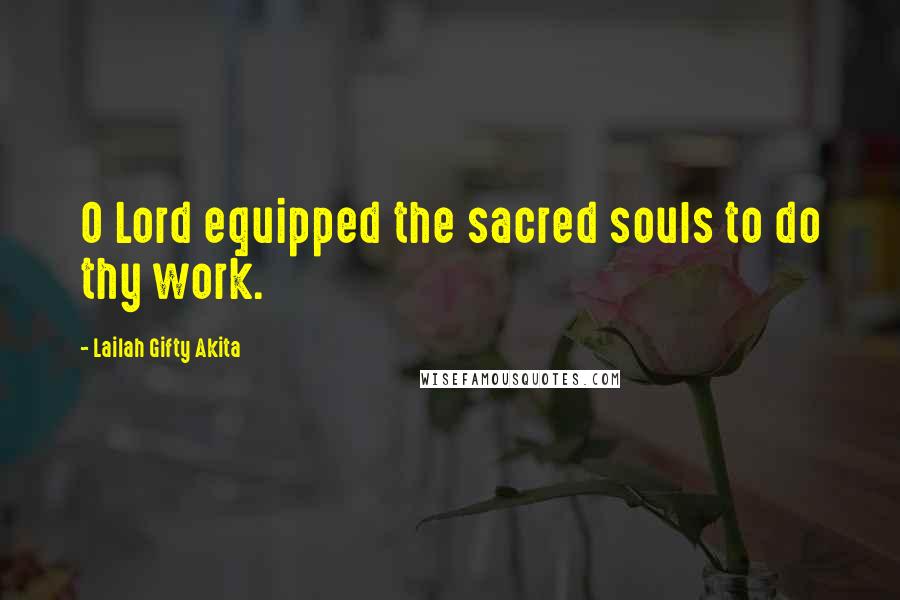 Lailah Gifty Akita Quotes: O Lord equipped the sacred souls to do thy work.