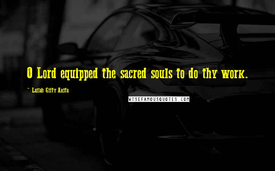 Lailah Gifty Akita Quotes: O Lord equipped the sacred souls to do thy work.