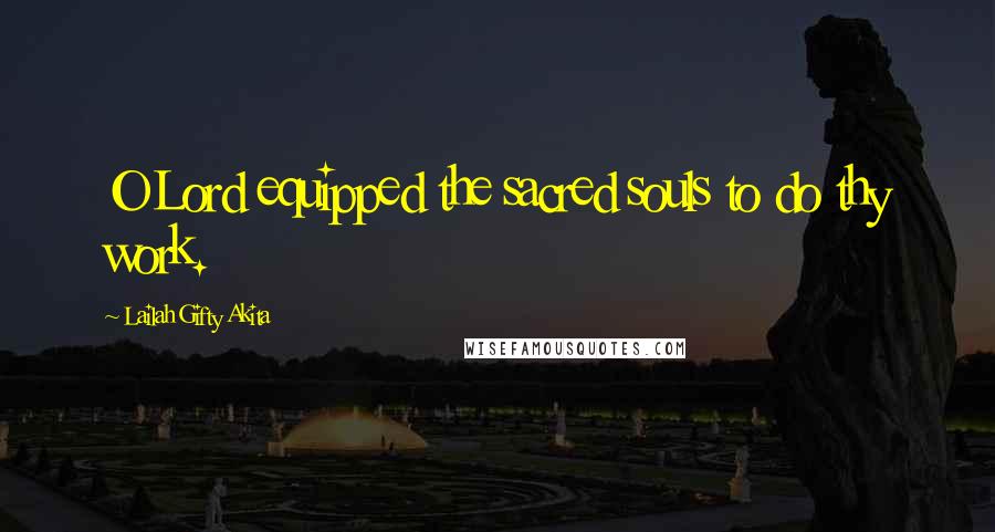 Lailah Gifty Akita Quotes: O Lord equipped the sacred souls to do thy work.