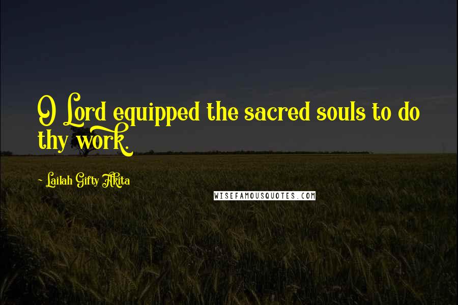Lailah Gifty Akita Quotes: O Lord equipped the sacred souls to do thy work.