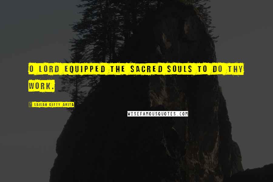 Lailah Gifty Akita Quotes: O Lord equipped the sacred souls to do thy work.