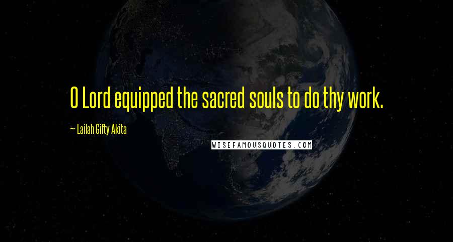 Lailah Gifty Akita Quotes: O Lord equipped the sacred souls to do thy work.