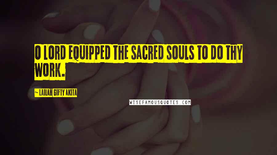 Lailah Gifty Akita Quotes: O Lord equipped the sacred souls to do thy work.