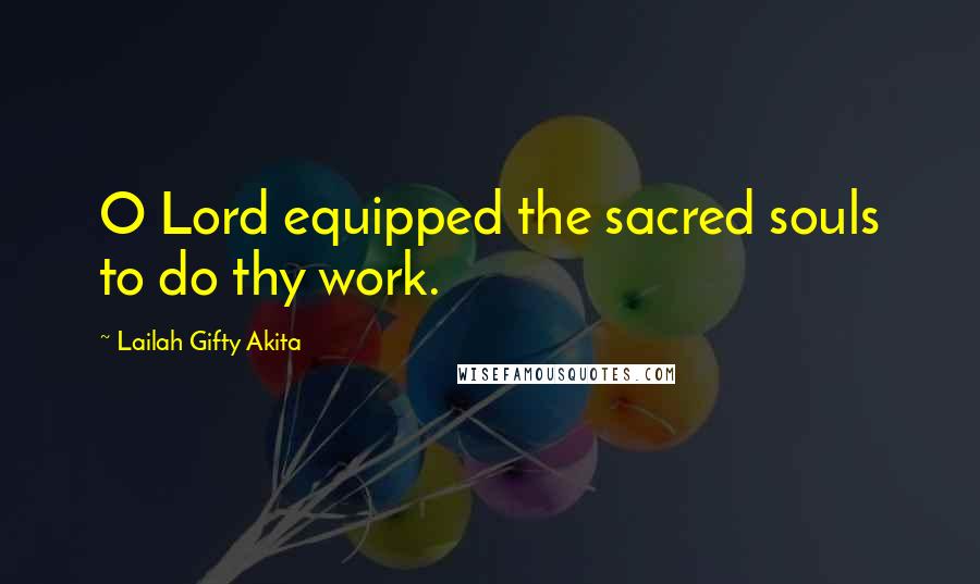 Lailah Gifty Akita Quotes: O Lord equipped the sacred souls to do thy work.