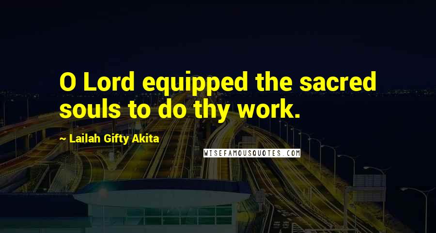 Lailah Gifty Akita Quotes: O Lord equipped the sacred souls to do thy work.