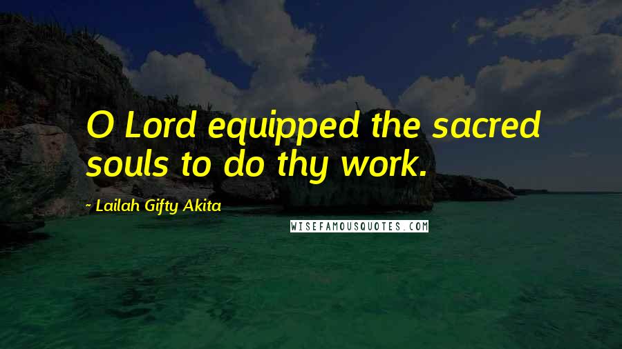 Lailah Gifty Akita Quotes: O Lord equipped the sacred souls to do thy work.