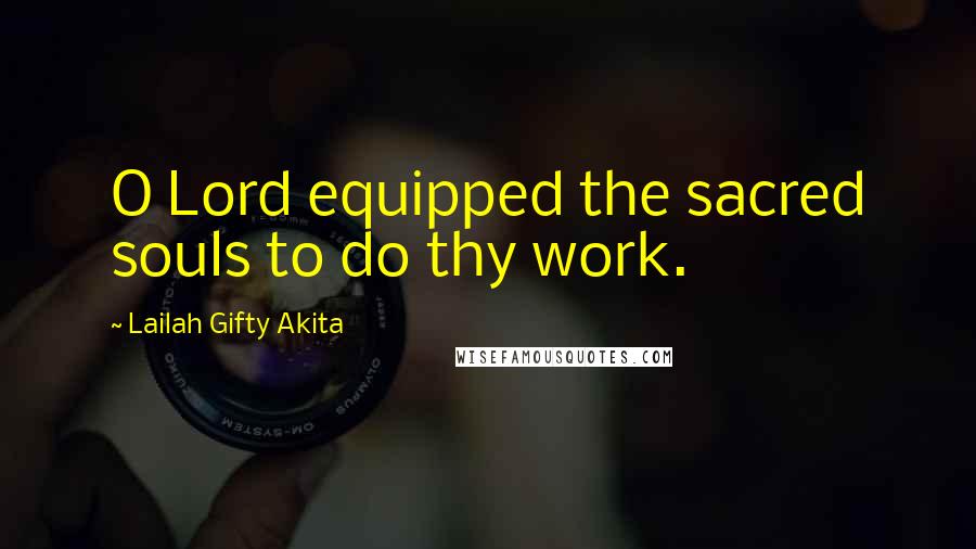 Lailah Gifty Akita Quotes: O Lord equipped the sacred souls to do thy work.