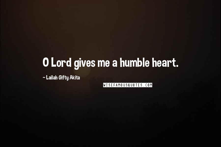 Lailah Gifty Akita Quotes: O Lord gives me a humble heart.