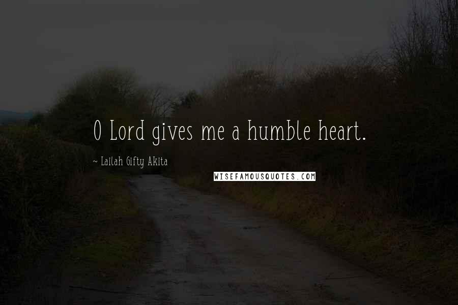 Lailah Gifty Akita Quotes: O Lord gives me a humble heart.