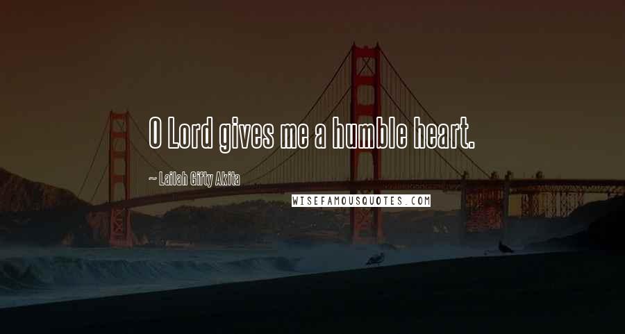 Lailah Gifty Akita Quotes: O Lord gives me a humble heart.