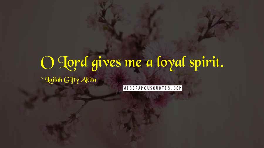 Lailah Gifty Akita Quotes: O Lord gives me a loyal spirit.