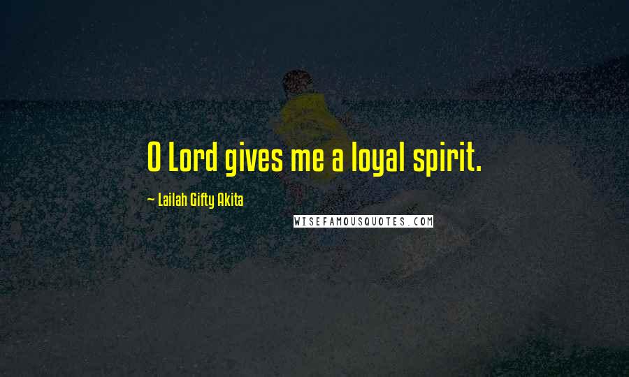 Lailah Gifty Akita Quotes: O Lord gives me a loyal spirit.