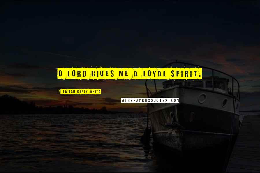Lailah Gifty Akita Quotes: O Lord gives me a loyal spirit.