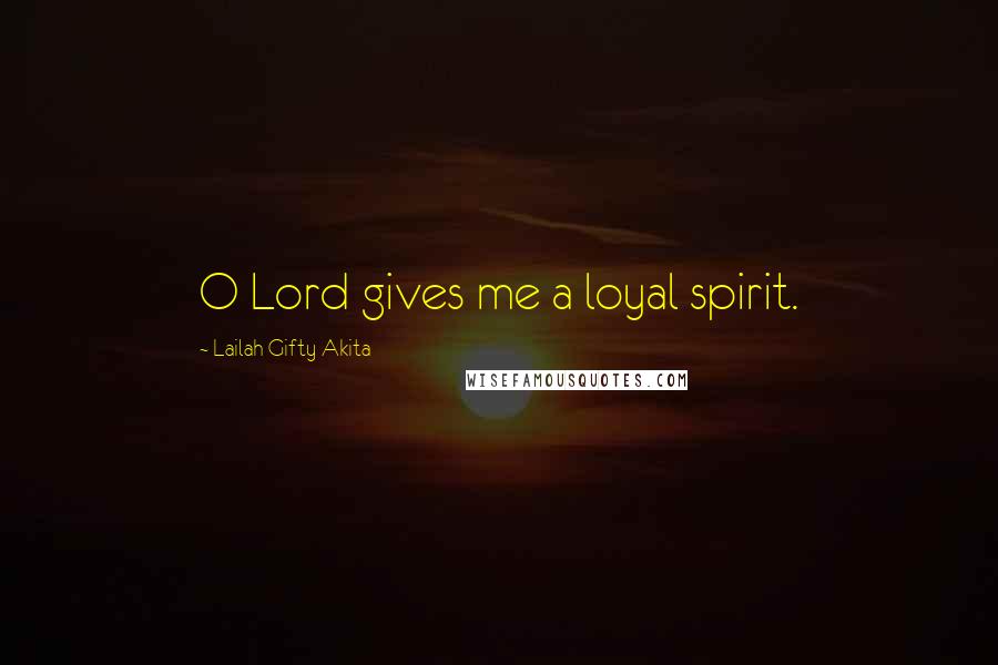 Lailah Gifty Akita Quotes: O Lord gives me a loyal spirit.