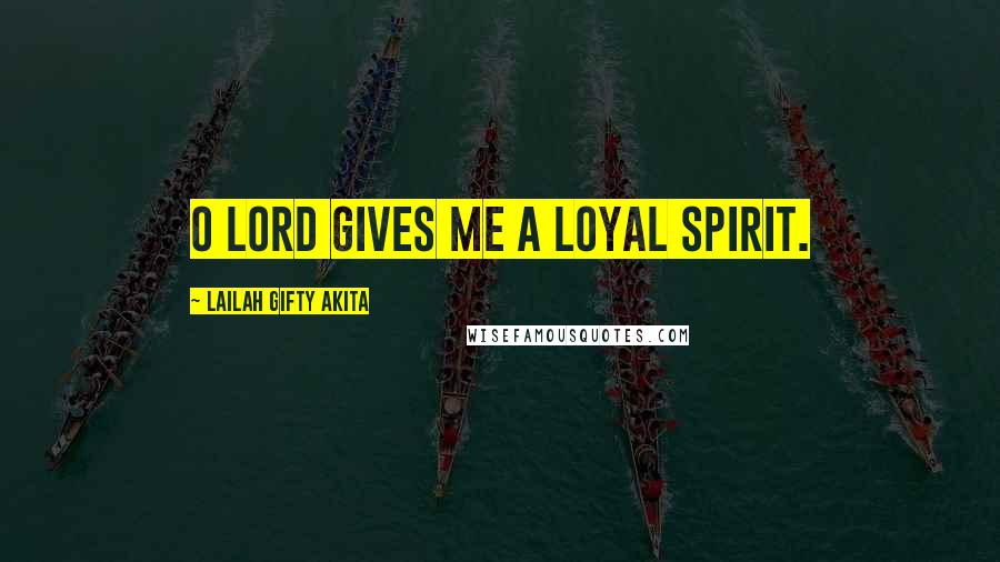 Lailah Gifty Akita Quotes: O Lord gives me a loyal spirit.