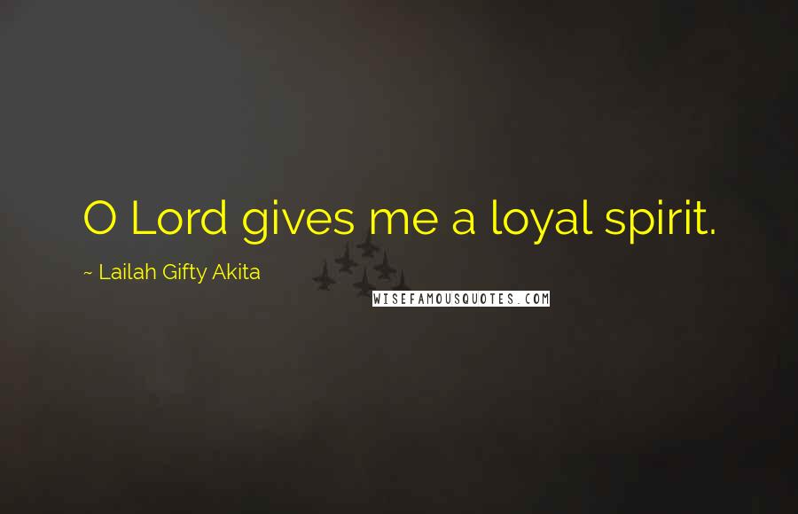 Lailah Gifty Akita Quotes: O Lord gives me a loyal spirit.