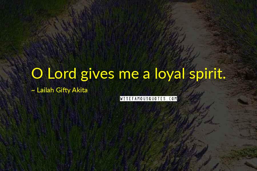 Lailah Gifty Akita Quotes: O Lord gives me a loyal spirit.