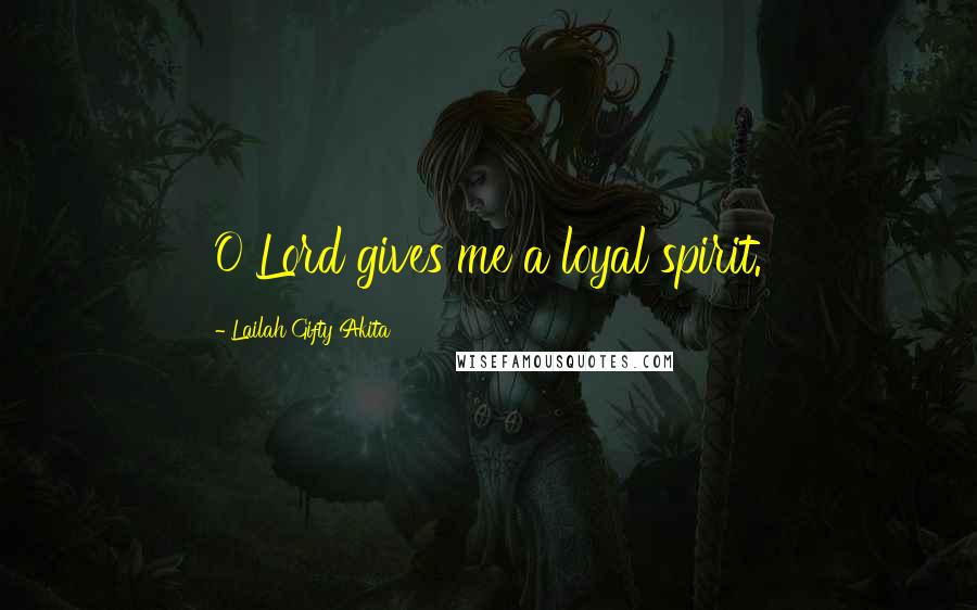 Lailah Gifty Akita Quotes: O Lord gives me a loyal spirit.