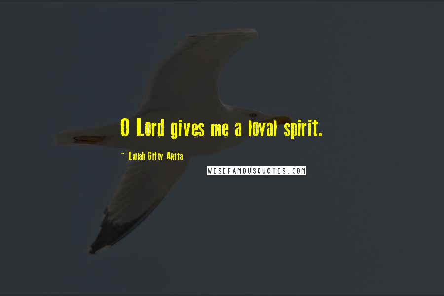 Lailah Gifty Akita Quotes: O Lord gives me a loyal spirit.