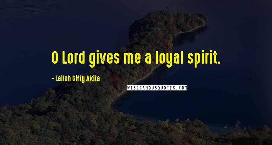 Lailah Gifty Akita Quotes: O Lord gives me a loyal spirit.