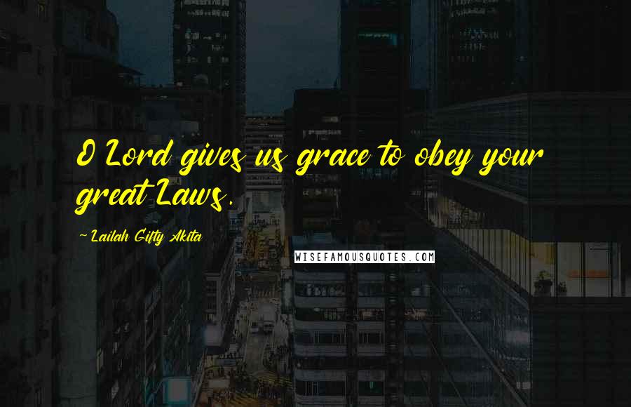 Lailah Gifty Akita Quotes: O Lord gives us grace to obey your great Laws.