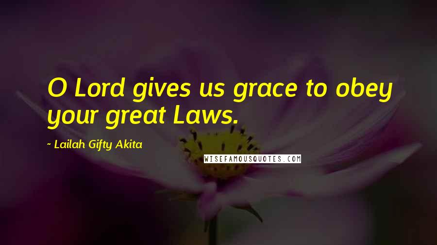 Lailah Gifty Akita Quotes: O Lord gives us grace to obey your great Laws.