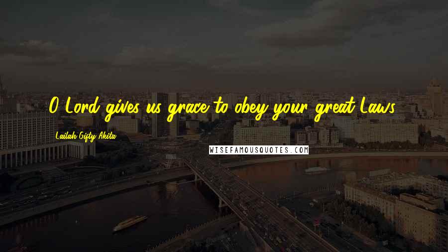 Lailah Gifty Akita Quotes: O Lord gives us grace to obey your great Laws.
