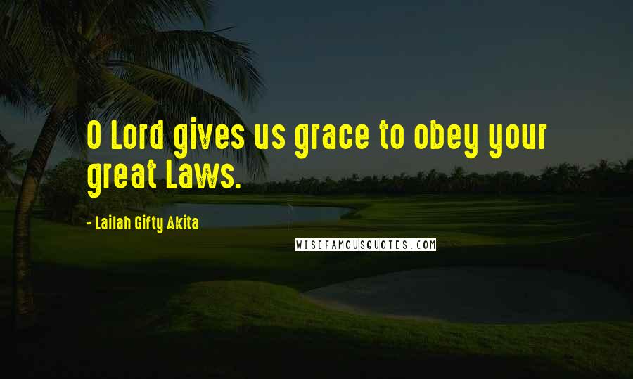 Lailah Gifty Akita Quotes: O Lord gives us grace to obey your great Laws.