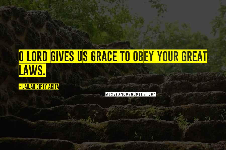 Lailah Gifty Akita Quotes: O Lord gives us grace to obey your great Laws.