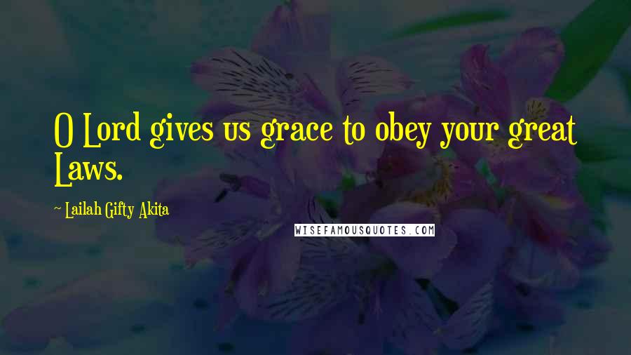 Lailah Gifty Akita Quotes: O Lord gives us grace to obey your great Laws.