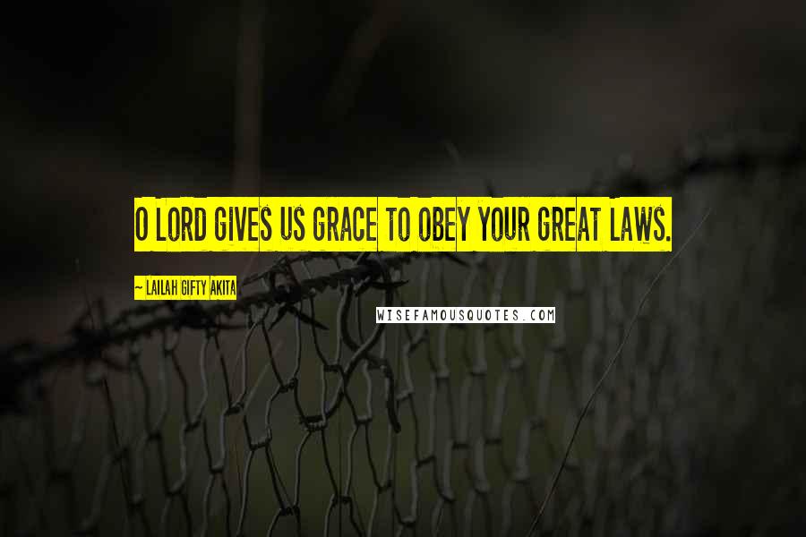 Lailah Gifty Akita Quotes: O Lord gives us grace to obey your great Laws.