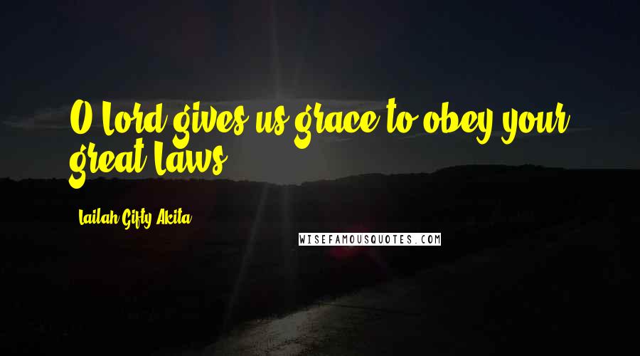 Lailah Gifty Akita Quotes: O Lord gives us grace to obey your great Laws.