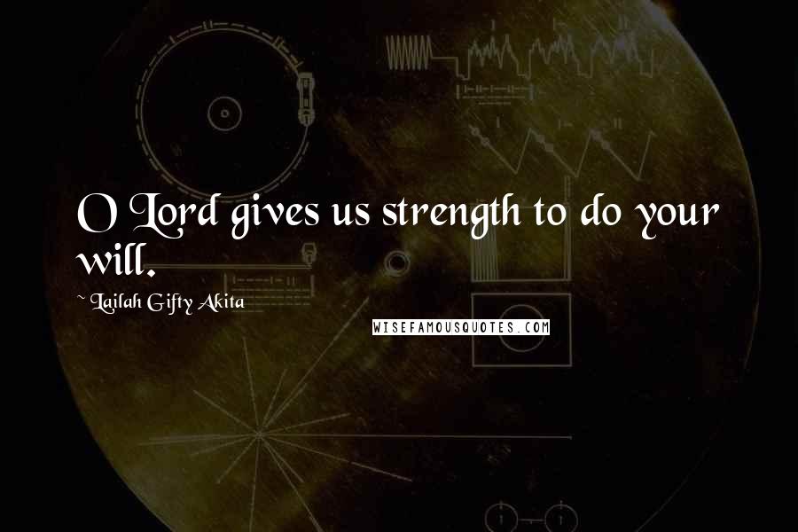 Lailah Gifty Akita Quotes: O Lord gives us strength to do your will.