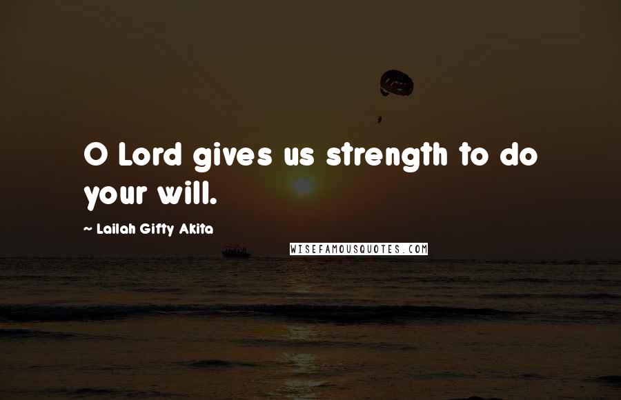 Lailah Gifty Akita Quotes: O Lord gives us strength to do your will.